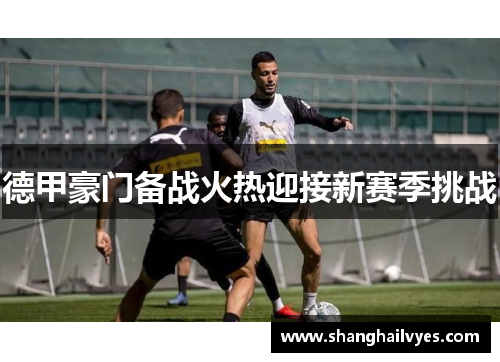 德甲豪门备战火热迎接新赛季挑战