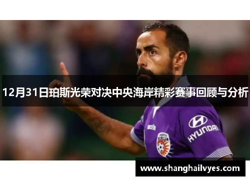 12月31日珀斯光荣对决中央海岸精彩赛事回顾与分析