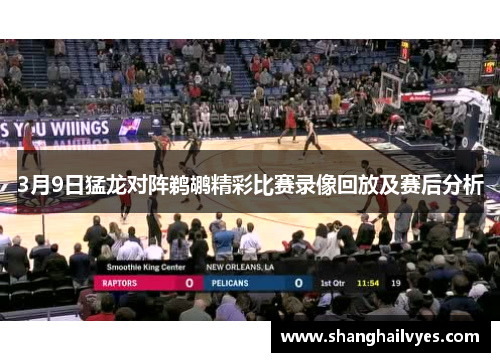 3月9日猛龙对阵鹈鹕精彩比赛录像回放及赛后分析
