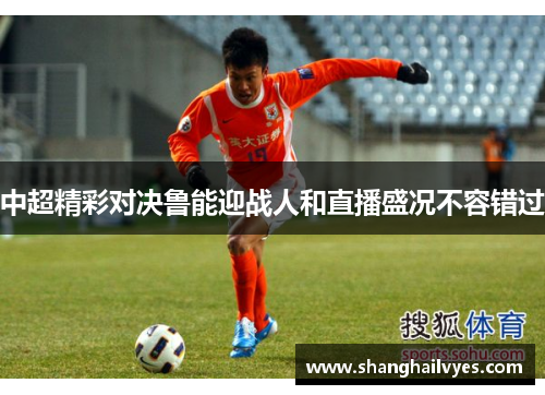 中超精彩对决鲁能迎战人和直播盛况不容错过