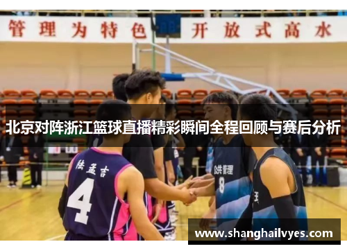 北京对阵浙江篮球直播精彩瞬间全程回顾与赛后分析