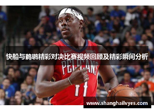 快船与鹈鹕精彩对决比赛视频回顾及精彩瞬间分析