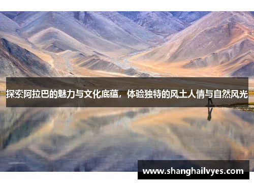 探索阿拉巴的魅力与文化底蕴，体验独特的风土人情与自然风光