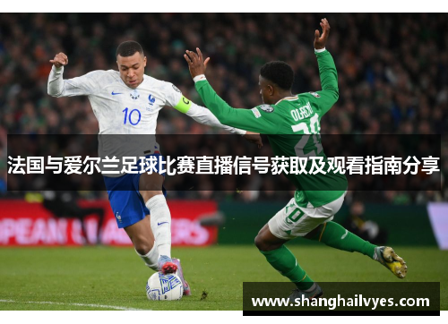 法国与爱尔兰足球比赛直播信号获取及观看指南分享