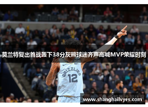 莫兰特复出首战轰下38分灰熊球迷齐声高喊MVP荣耀时刻