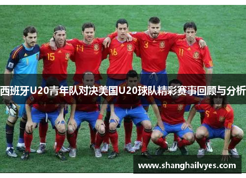 西班牙U20青年队对决美国U20球队精彩赛事回顾与分析
